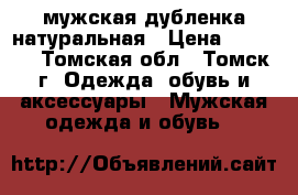 мужская дубленка натуральная › Цена ­ 3 200 - Томская обл., Томск г. Одежда, обувь и аксессуары » Мужская одежда и обувь   